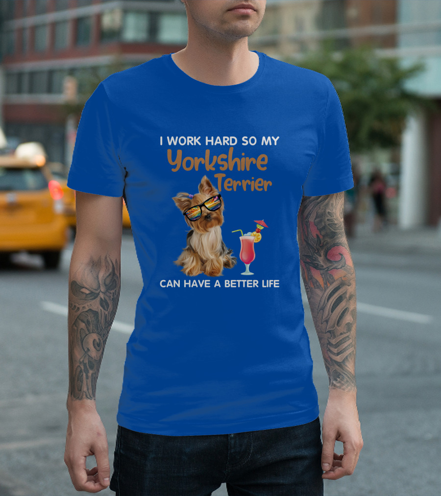 I Work Hard So My Yorkshire Terrier Can Have A Better Life Sunglasses Cocktail T-Shirt