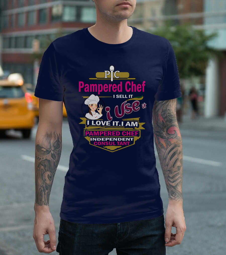 Pampered Chef I Sell It I Use It I Love It I Am Pampered Chef Independent Consultant T-Shirt