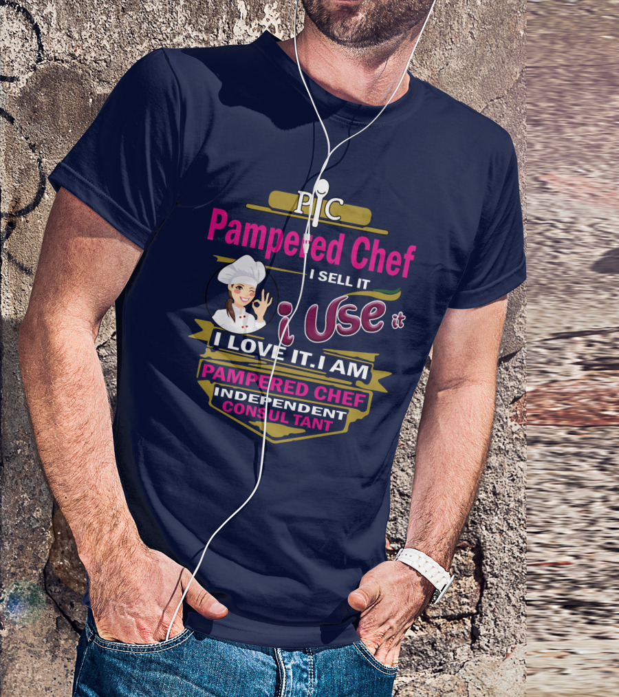 Pampered Chef I Sell It I Use It I Love It I Am Pampered Chef Independent Consultant T-Shirt