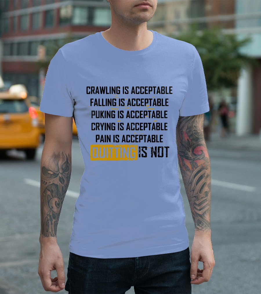 Crawling Is Acceptable Falling Is Acceptable Puking Is Acceptable Crying Is Acceptable Pain Is Acceptable Quitting Is Not T-Shirt