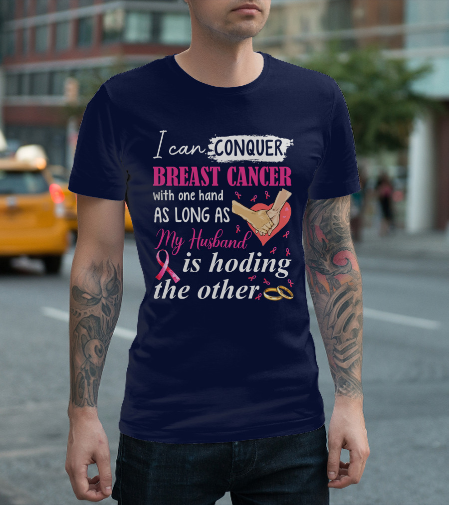 I Can Conquer Breast Cancer With One Hand As Long As My Husband Is Holding The Other T-Shirt