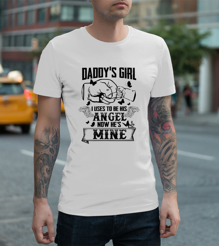 DADDY'S GIRL I USES TO BE HIS ANGEL NOW HE'S MINE T-Shirt