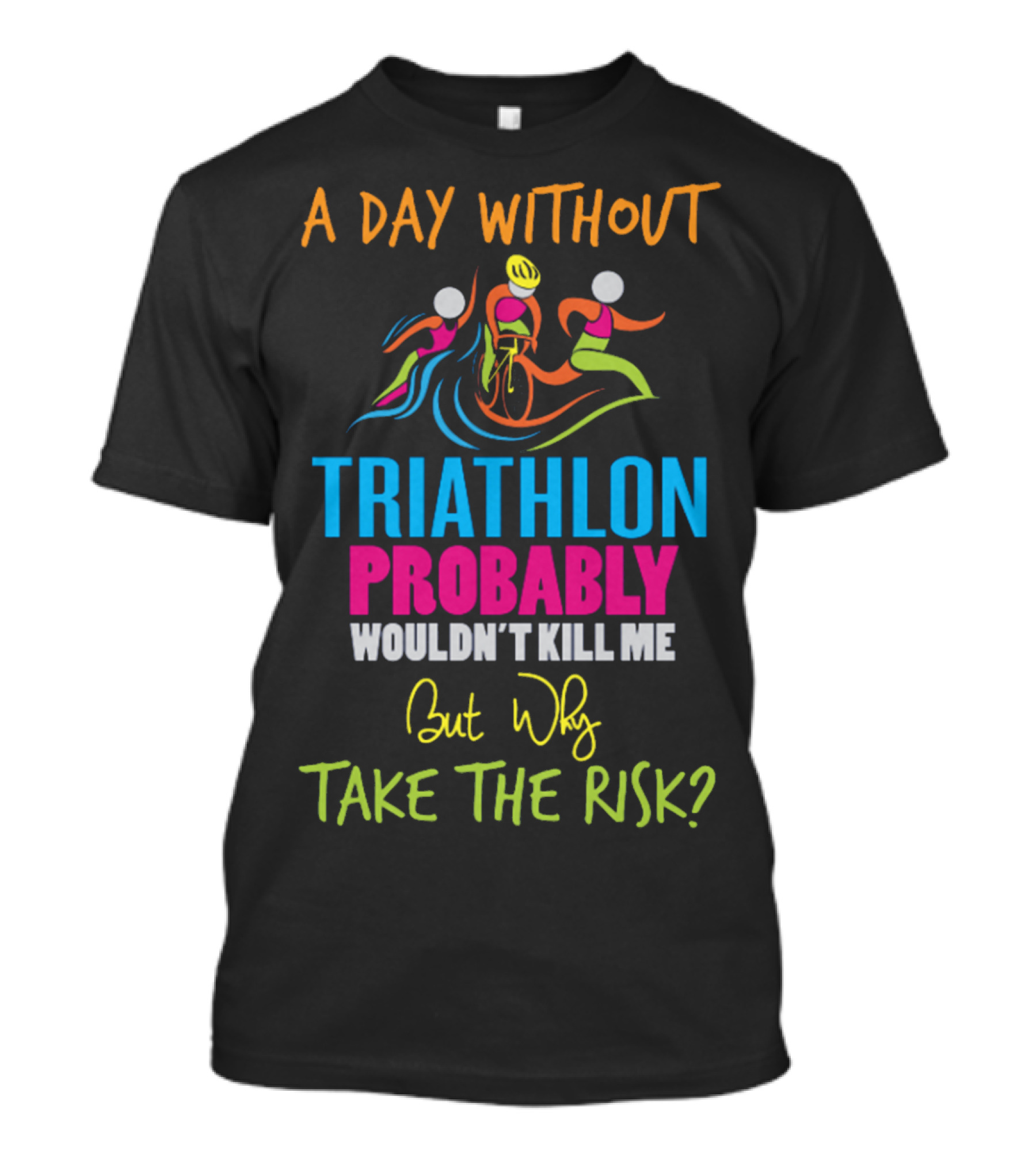 A Day Without Triathlon Probably Wouldn't Kill Me But Why Take The Risk? T-Shirt