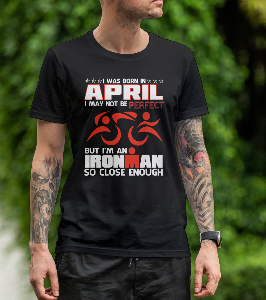 I Was Born In April I May Not Be Perfect But I'm An Ironman So Close Enough T-Shirt