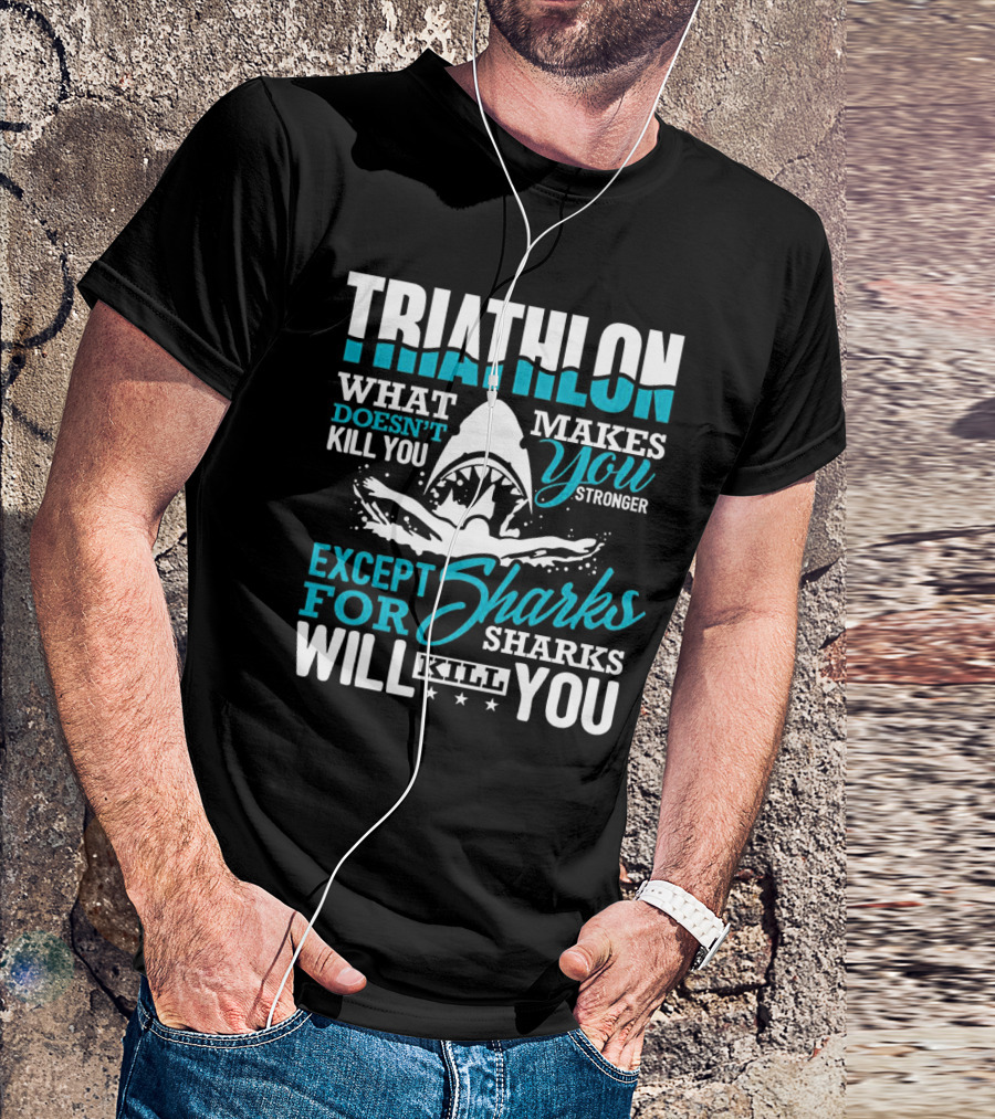 Triathlon What Doesn't Kill You Makes You Stronger Except For Sharks Will Kill You T-Shirt