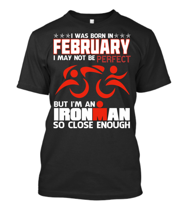I Was Born In February I May Not Be Perfect But I'm An Ironman So Close Enough T-Shirt