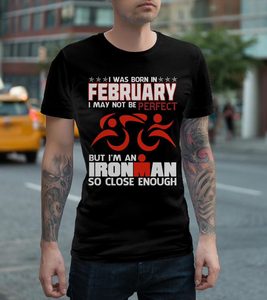 I Was Born in February I May Not Be Perfect but I'm an Ironman So Close Enough T-Shirt