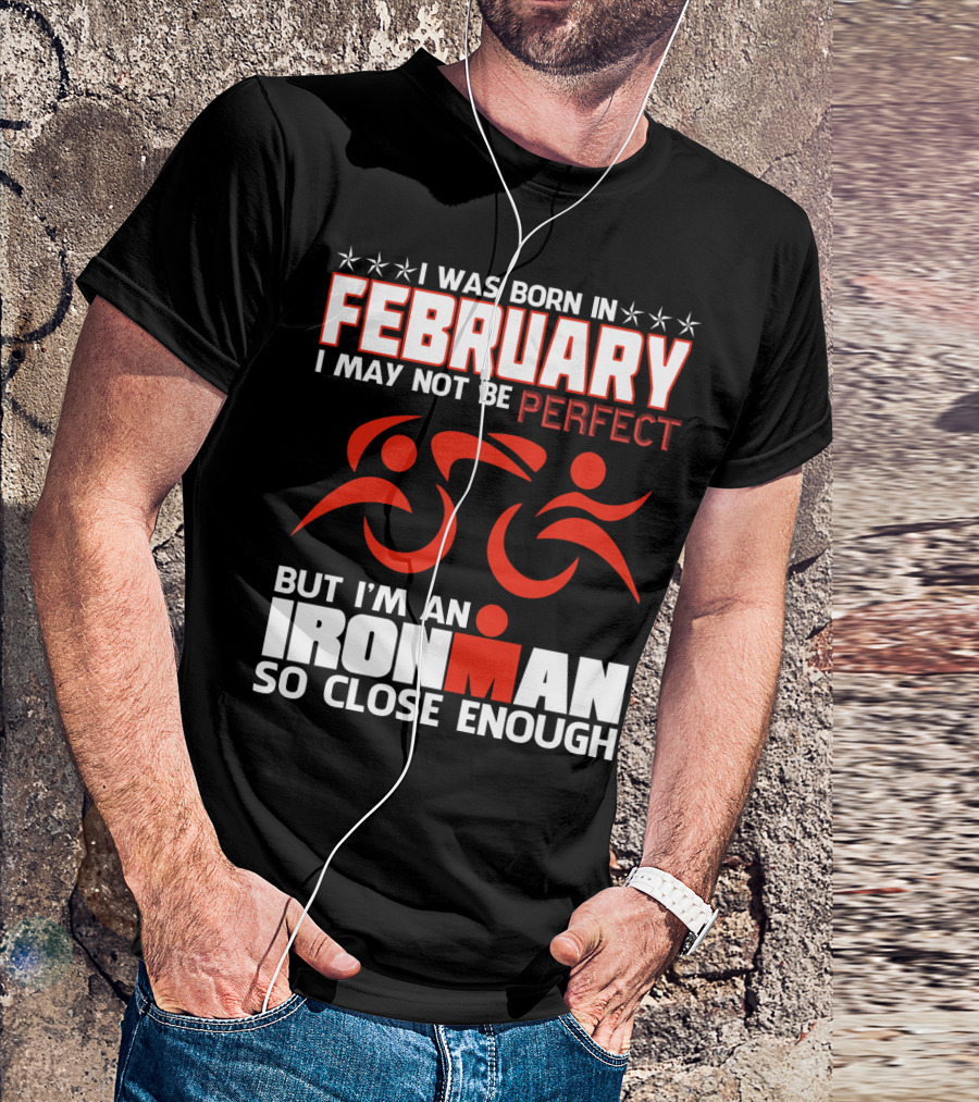 I Was Born In February I May Not Be Perfect But I'm An Ironman So Close Enough T-Shirt