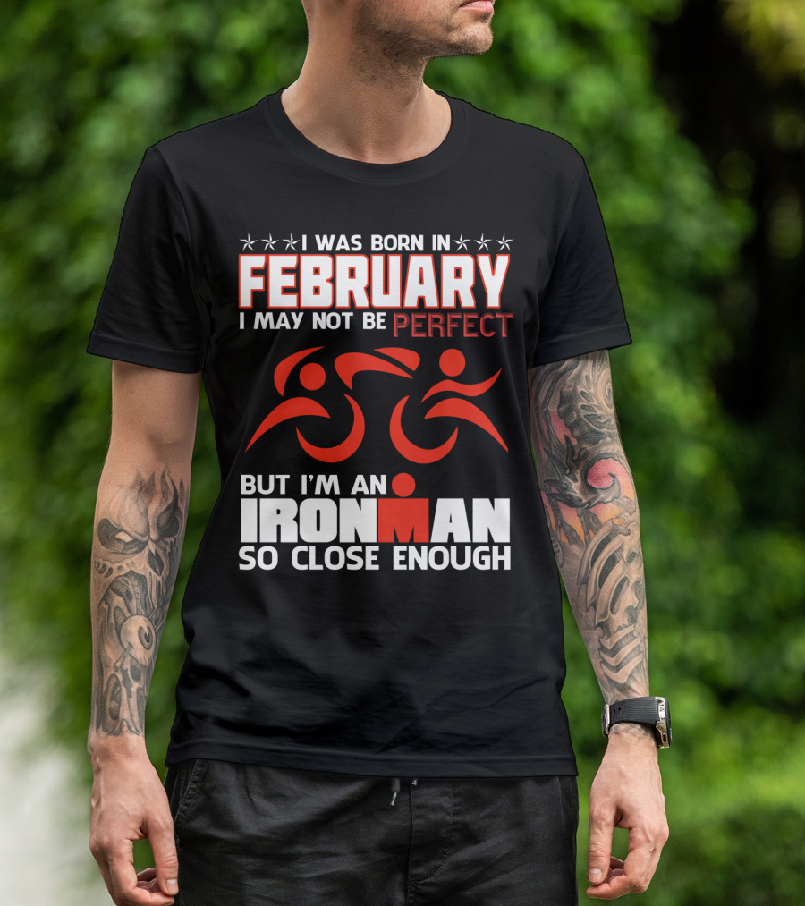 I Was Born In February I May Not Be Perfect But I'm An Ironman So Close Enough T-Shirt