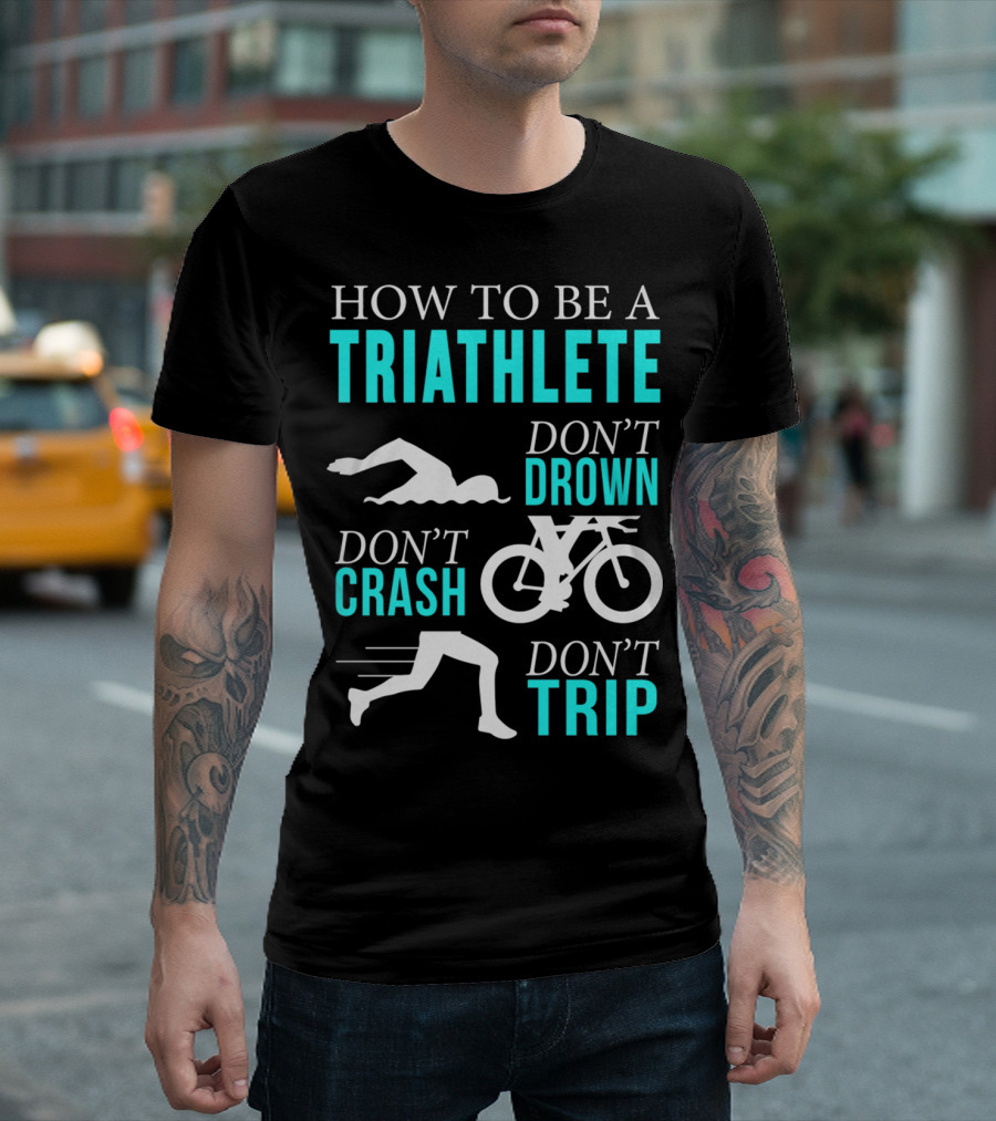 HOW TO BE A TRIATHLETE DON'T DROWN DON'T CRASH DON'T TRIP T-Shirt