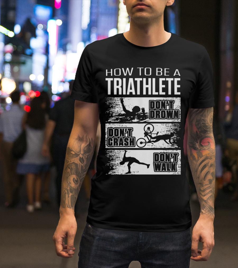 HOW TO BE A TRIATHLETE DON'T DROWN DON'T CRASH DON'T WALK T-Shirt