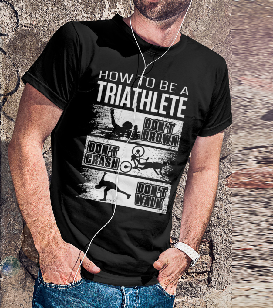 HOW TO BE A TRIATHLETE DON'T DROWN DON'T CRASH DON'T WALK T-Shirt