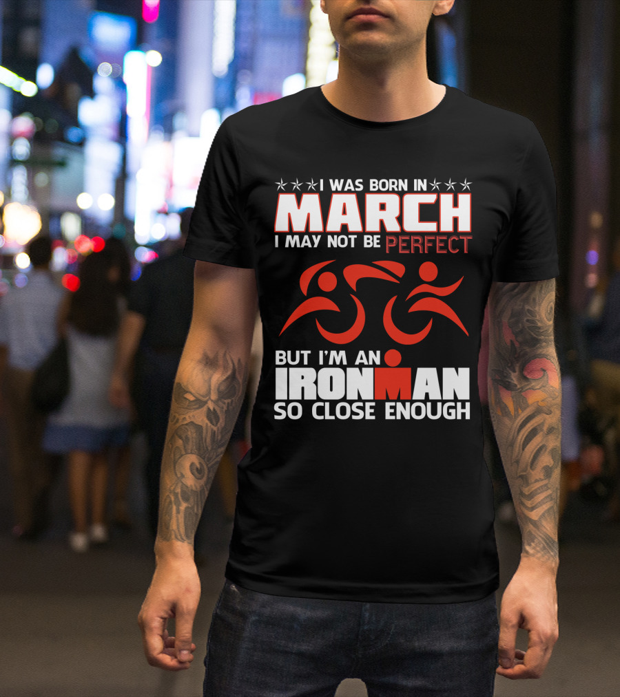 Born In March Not Perfect But Ironman So Close Enough T-Shirt