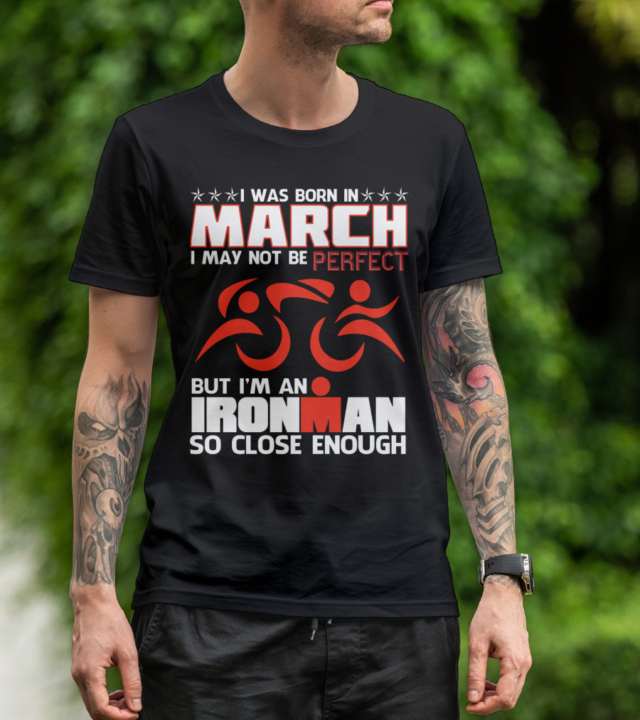 Born In March Not Perfect But Ironman So Close Enough T-Shirt