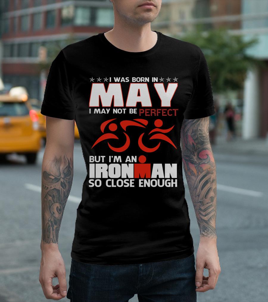I Was Born In May I May Not Be Perfect But I'm An Ironman So Close Enough T-Shirt