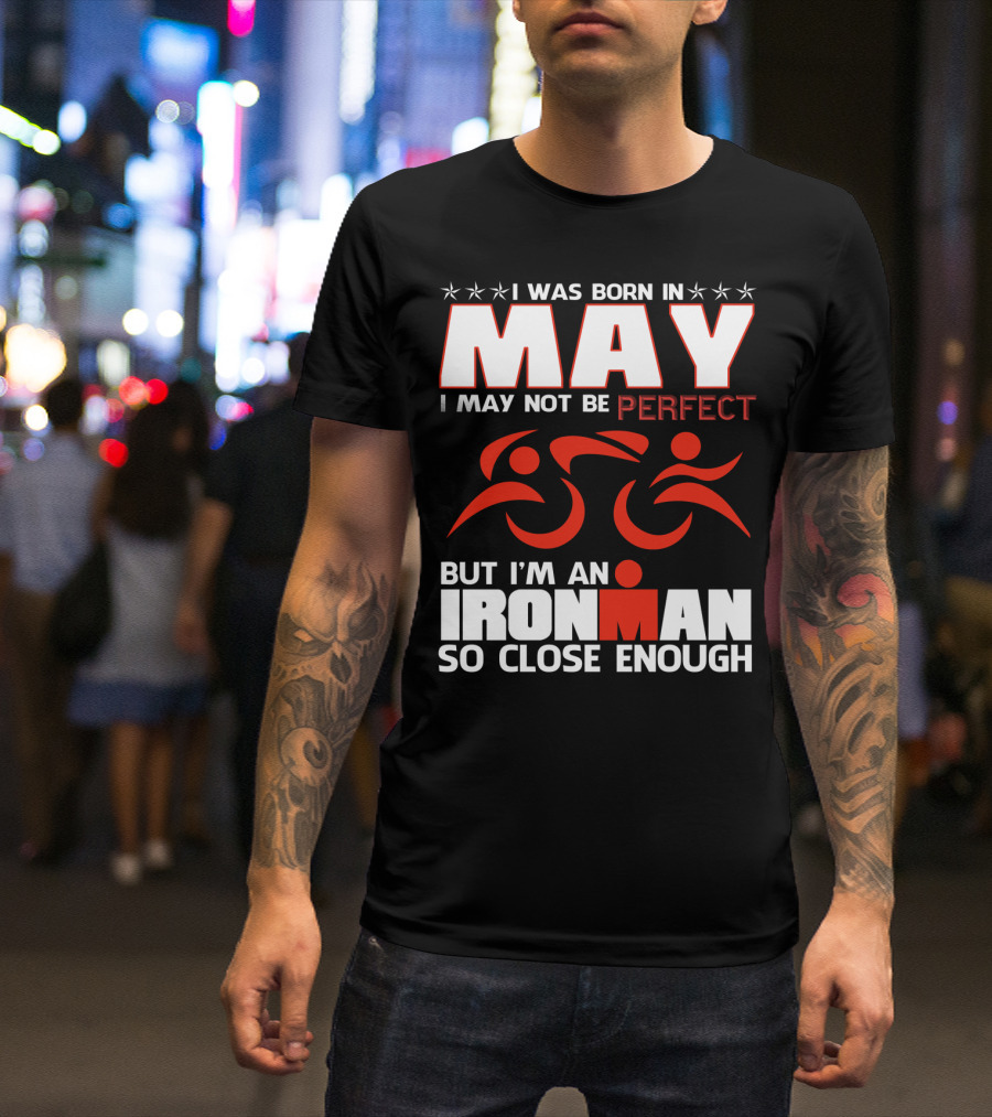 I Was Born In May I May Not Be Perfect But I'm An Ironman So Close Enough T-Shirt