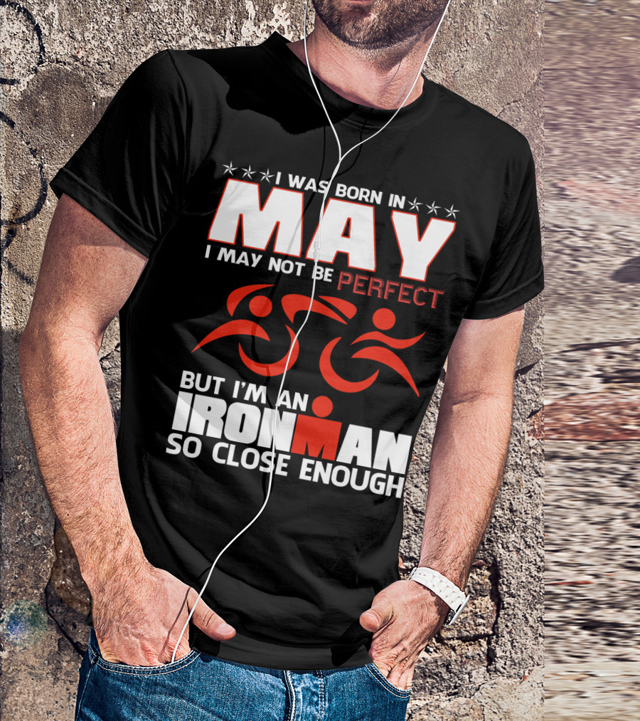 I Was Born In May I May Not Be Perfect But I'm An Ironman So Close Enough T-Shirt