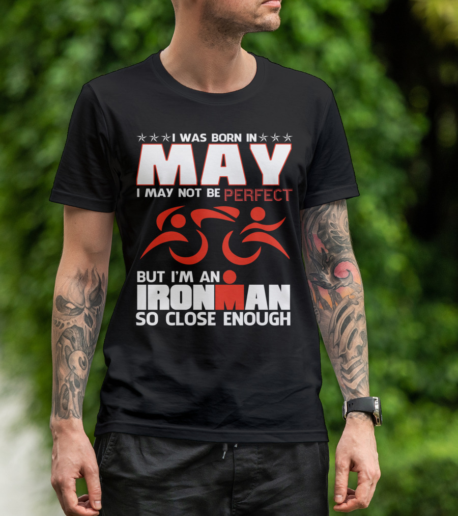 I Was Born In May I May Not Be Perfect But I'm An Ironman So Close Enough T-Shirt