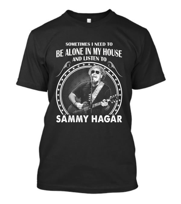Sometimes I Need To Be Alone In My House And Listen To Sammy Hagar T-Shirt
