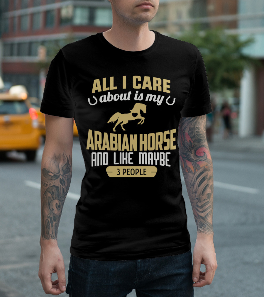 All I Care About Is My Arabian Horse And Like Maybe 3 People T-Shirt