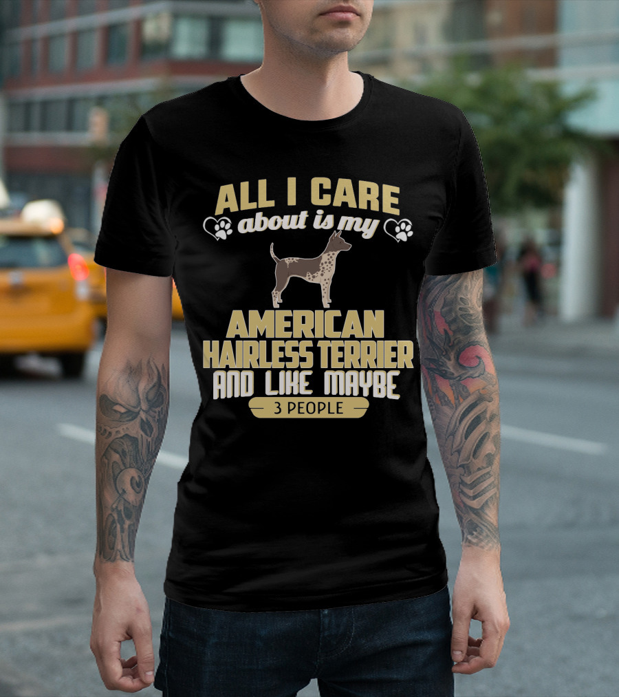 All I Care About Is My American Hairless Terrier and Like Maybe 3 People T-Shirt