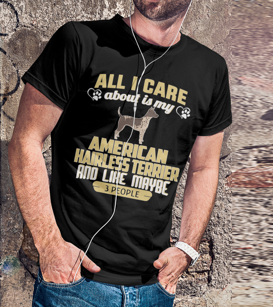 All I Care About Is My American Hairless Terrier And Like Maybe 3 People T-Shirt