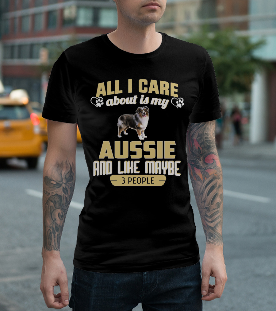 All I Care About Is My Aussie And Like Maybe 3 People Text With Hearts And Dog Image T-Shirt