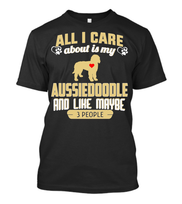 All I Care About Is My Aussiedoodle And Like Maybe 3 People With Heart And Paw Prints T-Shirt