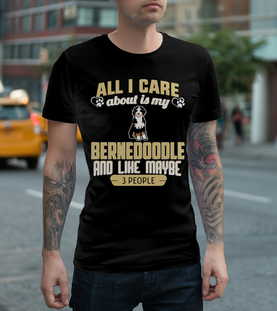 All I Care About Is My Bernedoodle And Like Maybe 3 People T-Shirt