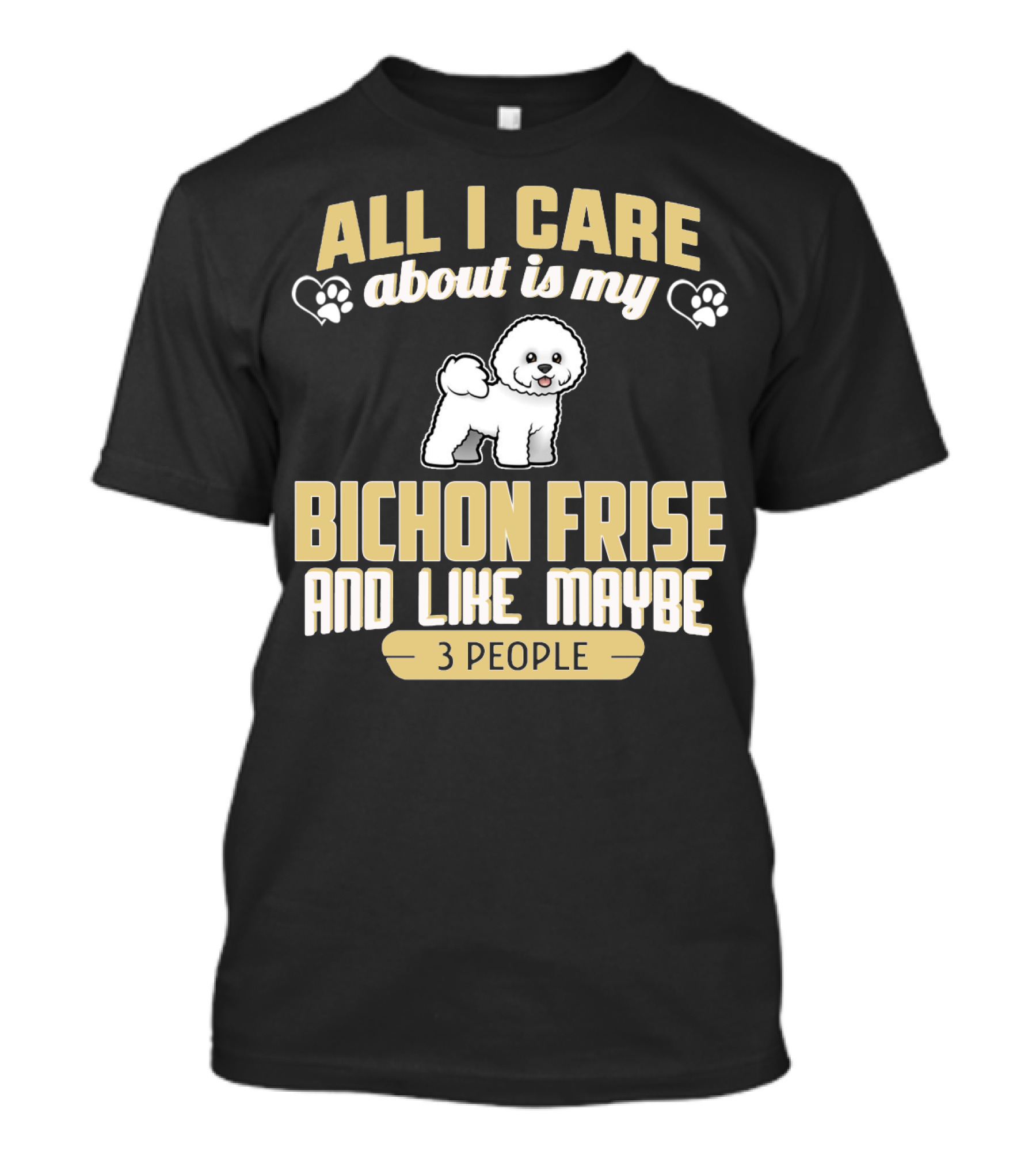 All I Care About Is My Bichon Frise And Like Maybe 3 People T-Shirt