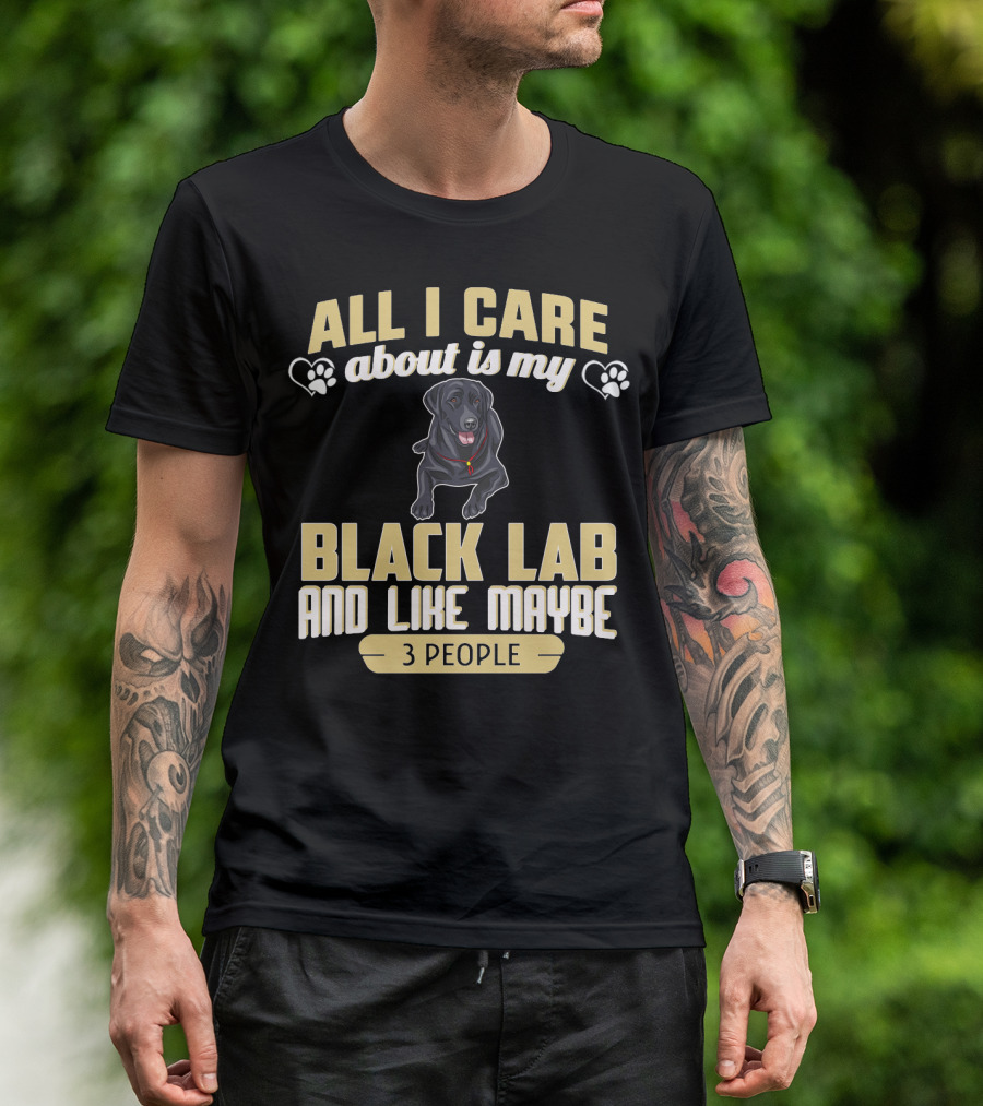 All I Care About Is My Black Lab And Like Maybe 3 People T-Shirt