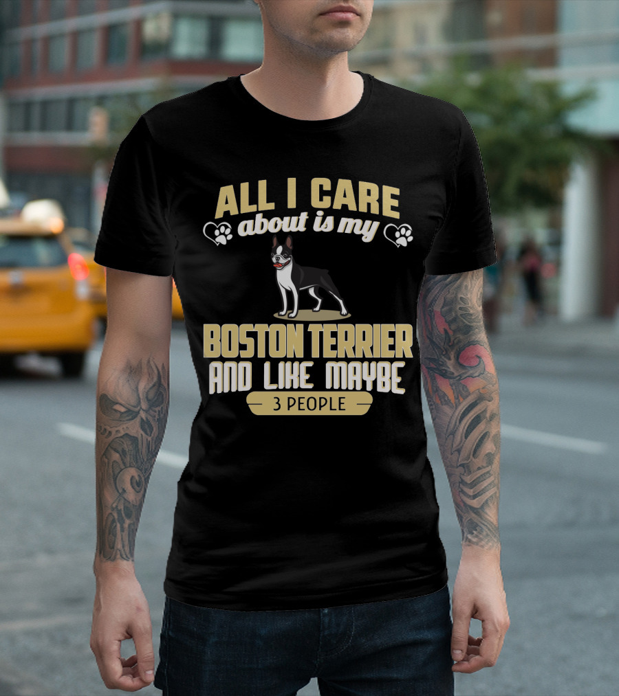 All I Care About Is My Boston Terrier And Like Maybe 3 People - Humorous Dog Lovers T-Shirt