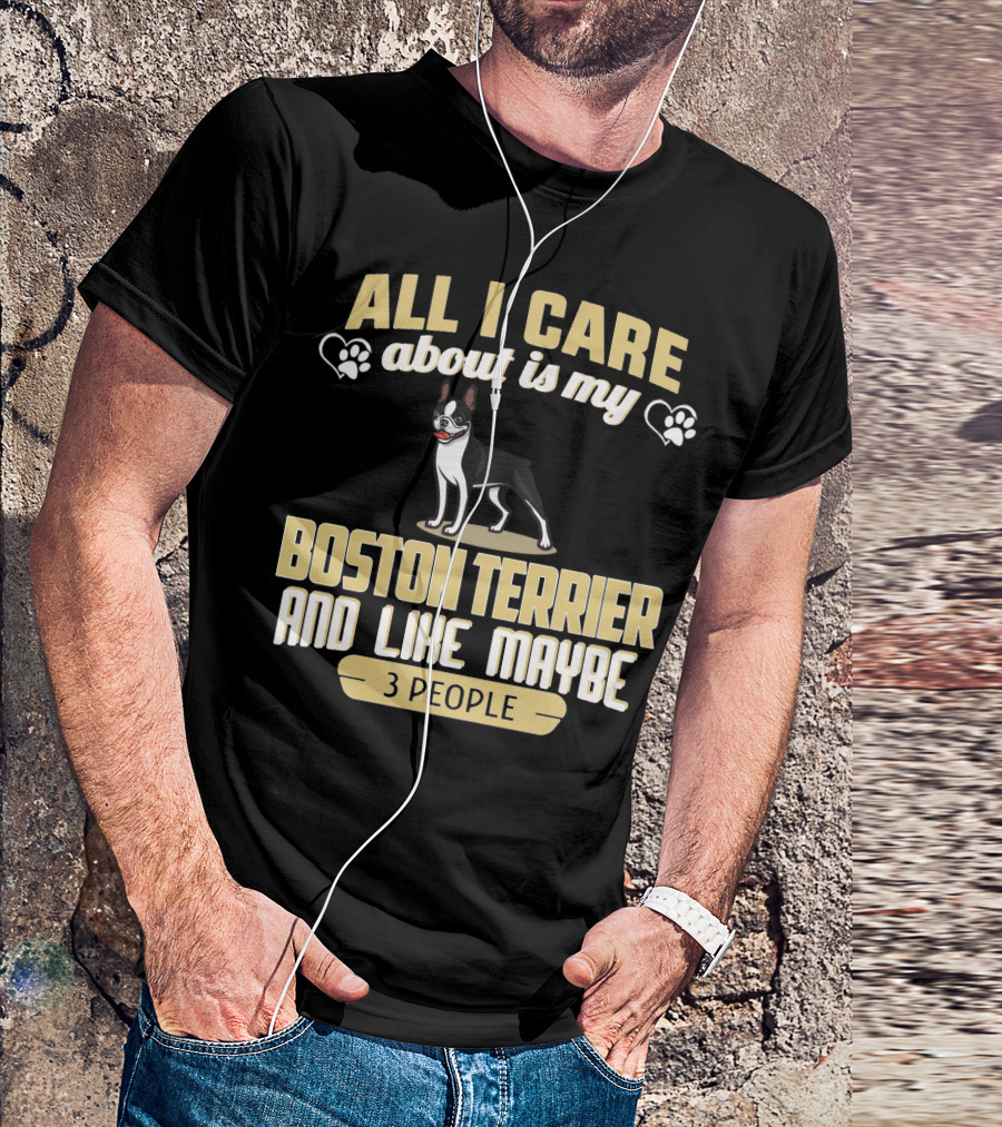 All I Care About Is My Boston Terrier And Like Maybe 3 People - Humorous Dog Lovers T-Shirt