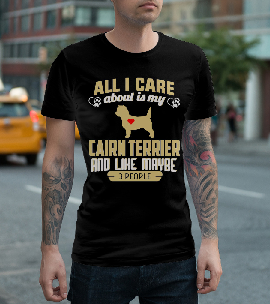 All I Care About Is My Cairn Terrier and Like Maybe 3 People T-Shirt