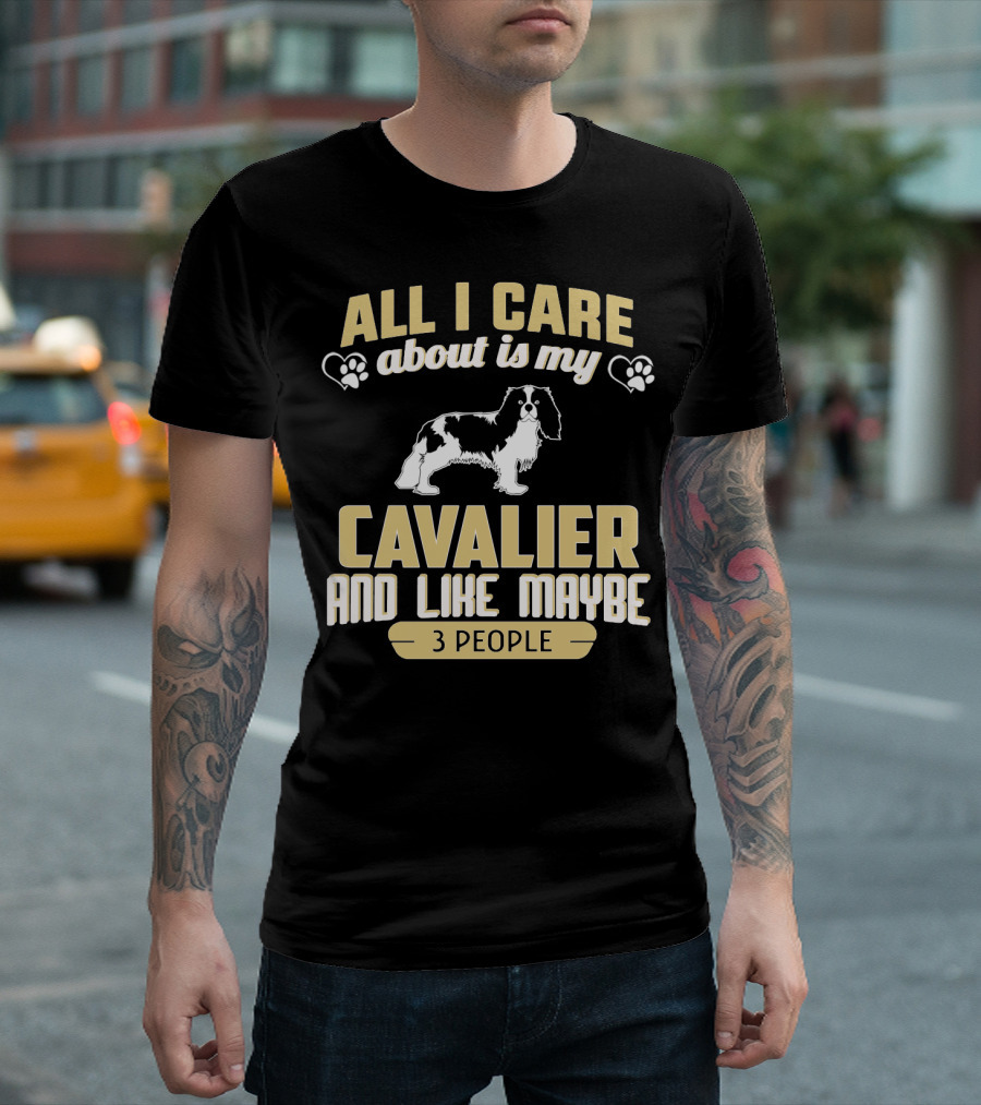 All I Care About Is My Cavalier and Like Maybe 3 People T-Shirt