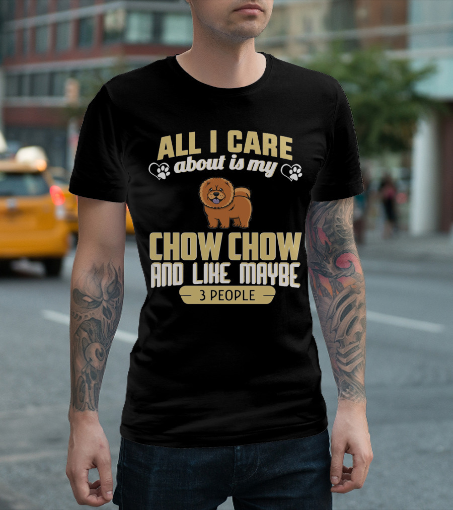All I Care About Is My Chow Chow and Like Maybe 3 People T-Shirt