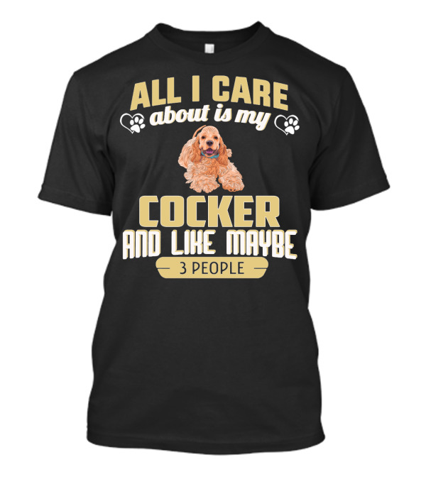 All I Care About Is My Cocker And Like Maybe 3 People T-Shirt