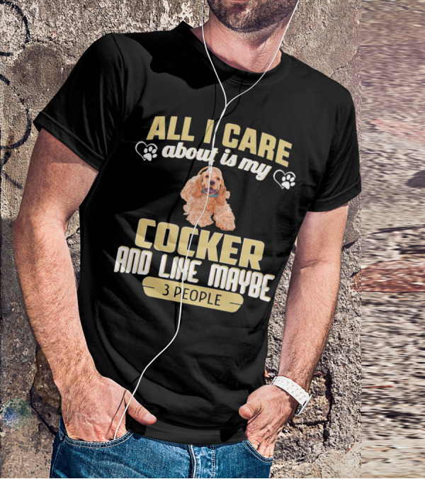 All I Care About Is My Cocker And Like Maybe 3 People T-Shirt