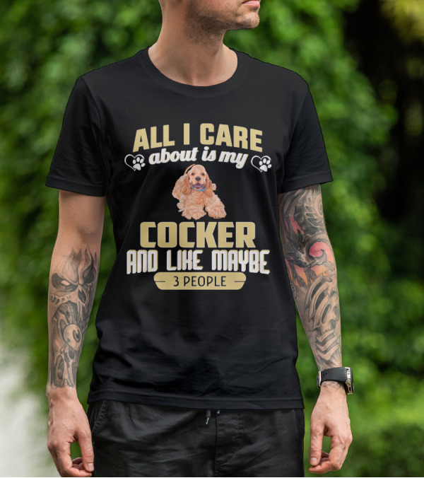 All I Care About Is My Cocker And Like Maybe 3 People T-Shirt