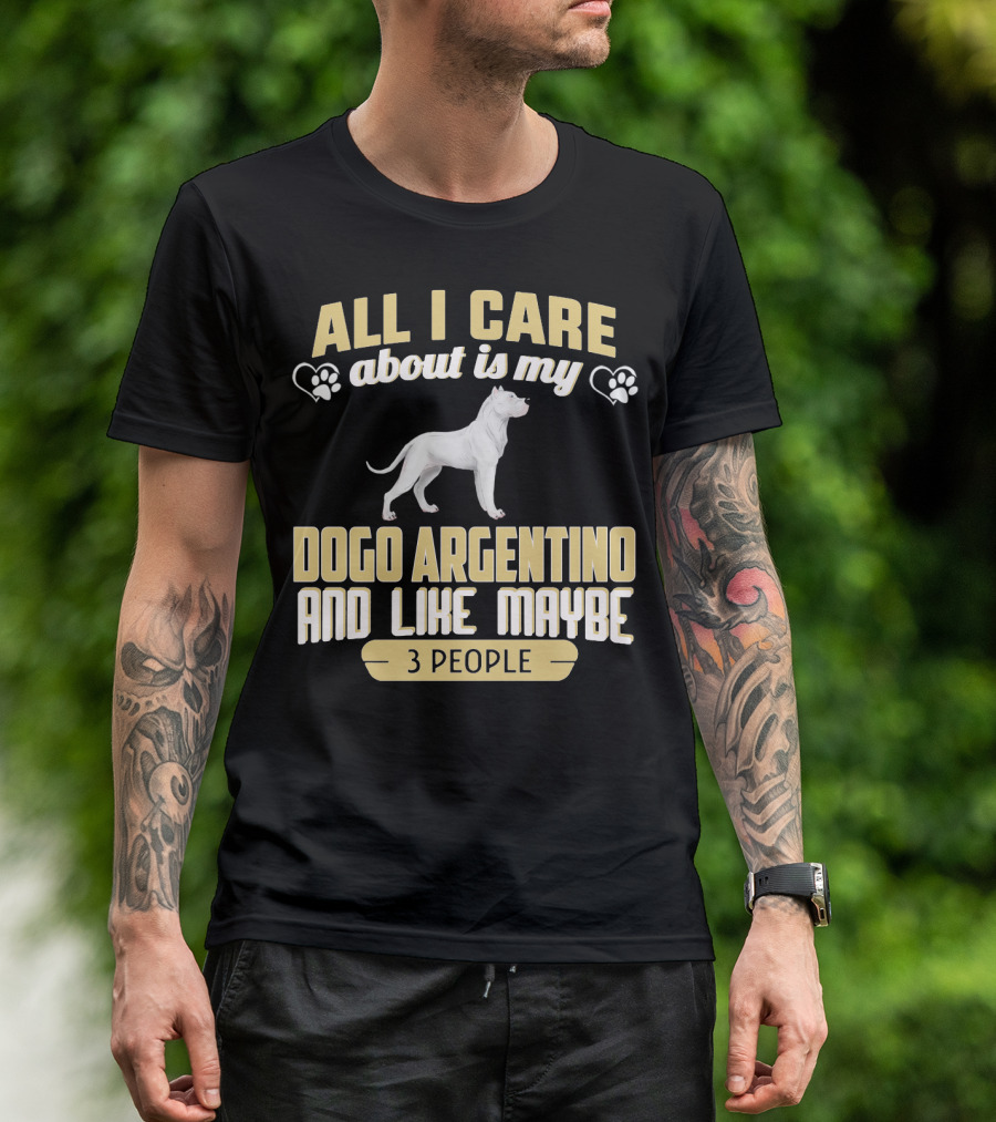 All I Care About Is My Dogo Argentino And Like Maybe 3 People T-Shirt