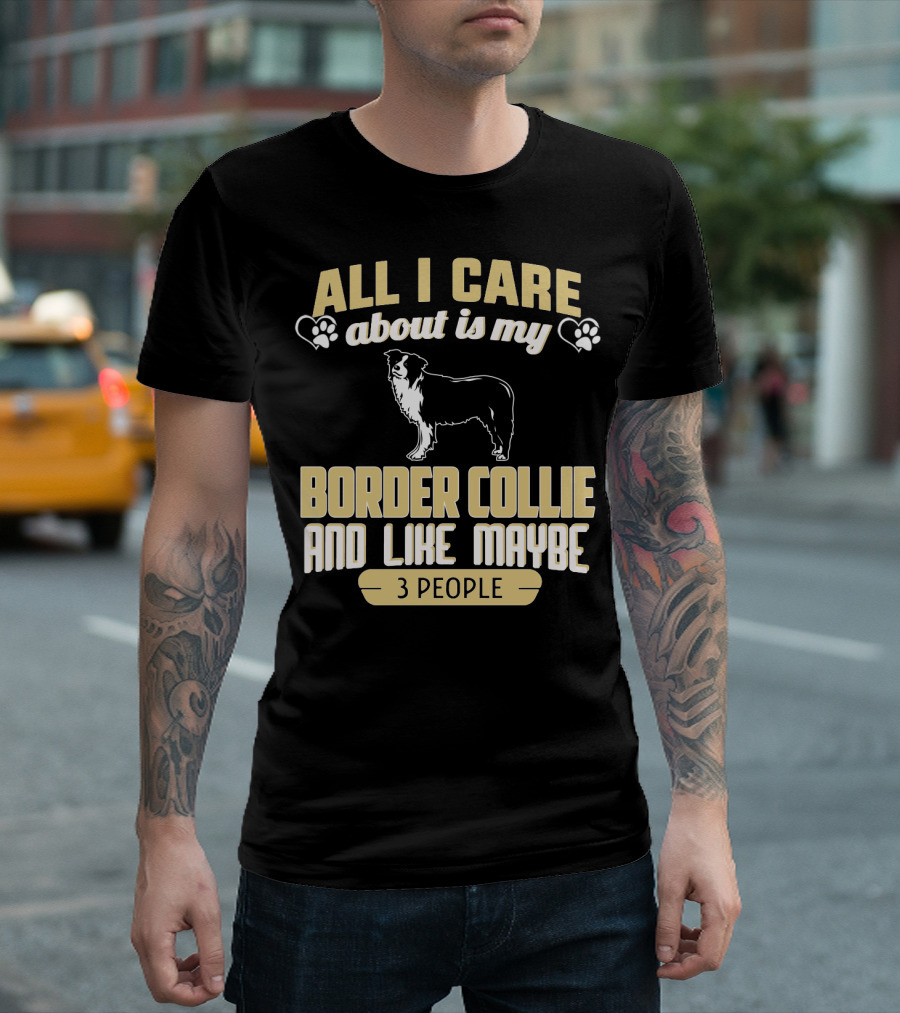 All I Care About Is My Border Collie and Like Maybe 3 People T-Shirt