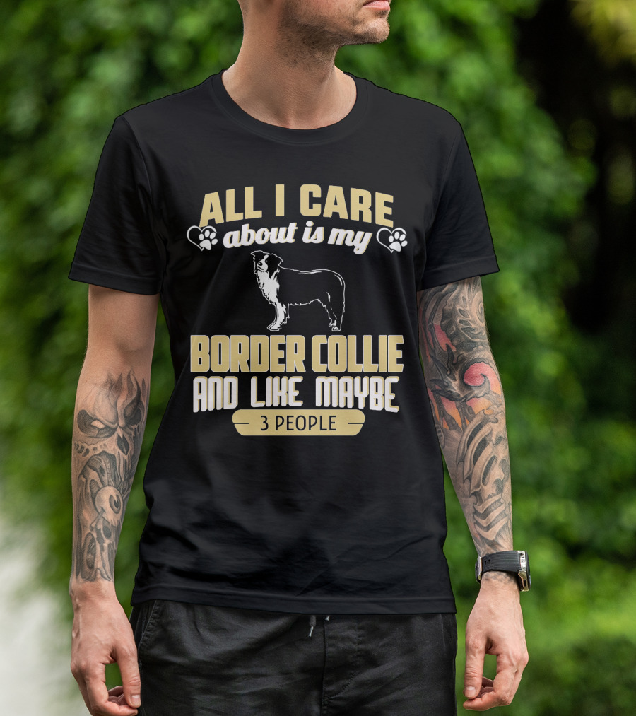 All I Care About Is My Border Collie And Like Maybe 3 People T-Shirt