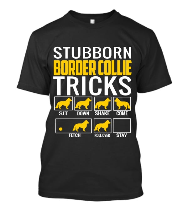 Stubborn Border Collie Tricks Sit Down Shake Come Fetch Roll Over Stay T-Shirt