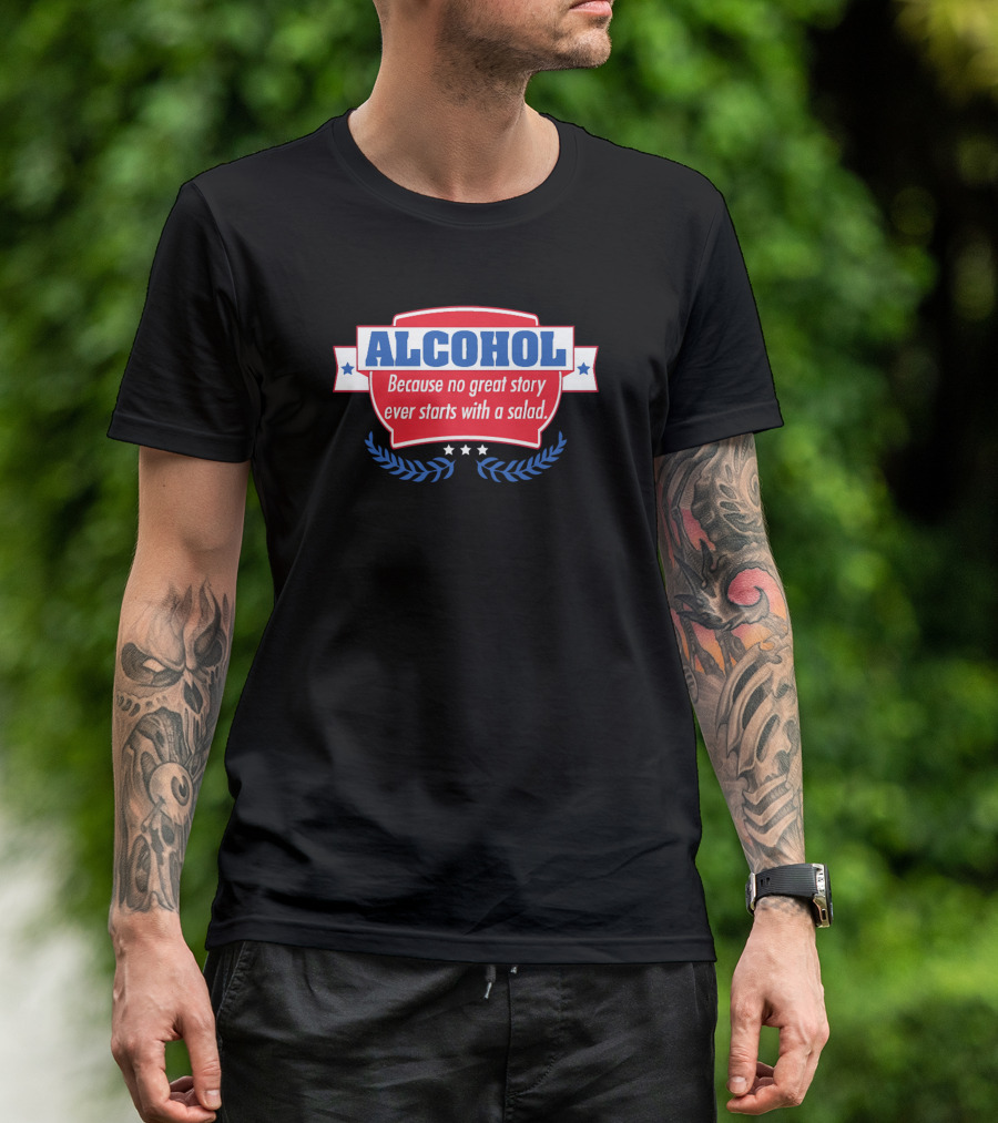 ALCOHOL Because No Great Story Ever Starts With A Salad T-Shirt
