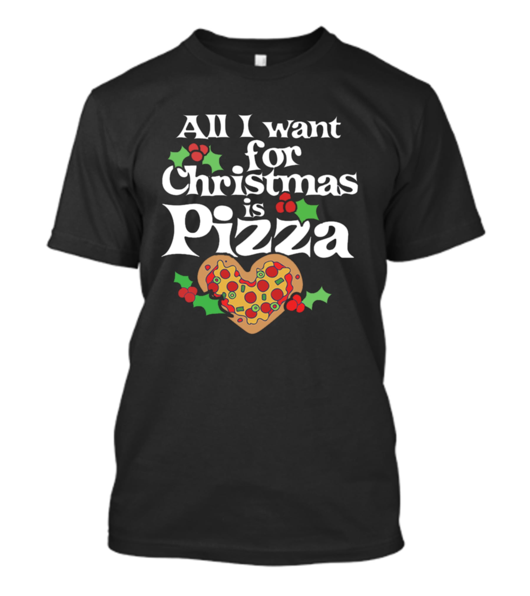 All I Want For Christmas Is Pizza Heart Shaped With Holly And Berries T-Shirt