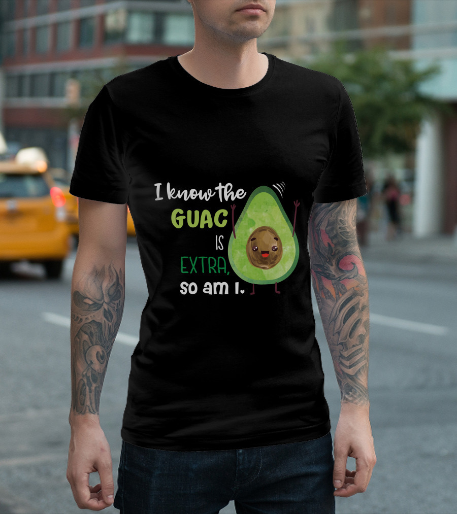 I Know The Guac Is Extra So Am I Avocado T-Shirt