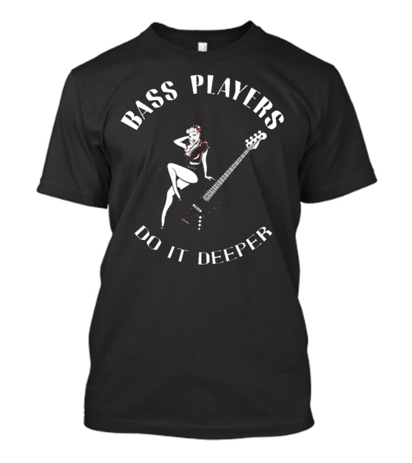BASS PLAYERS DO IT DEEPER T-Shirt