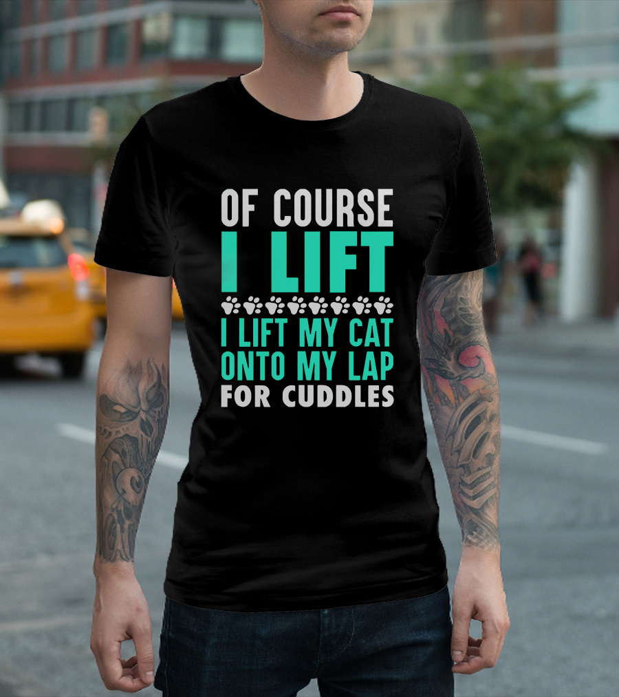 Of Course I Lift I Lift My Cat Onto My Lap For Cuddles T-Shirt