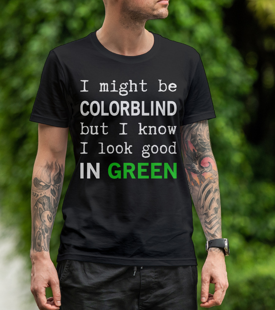 I Might Be Colorblind But I Know I Look Good In Green T-Shirt