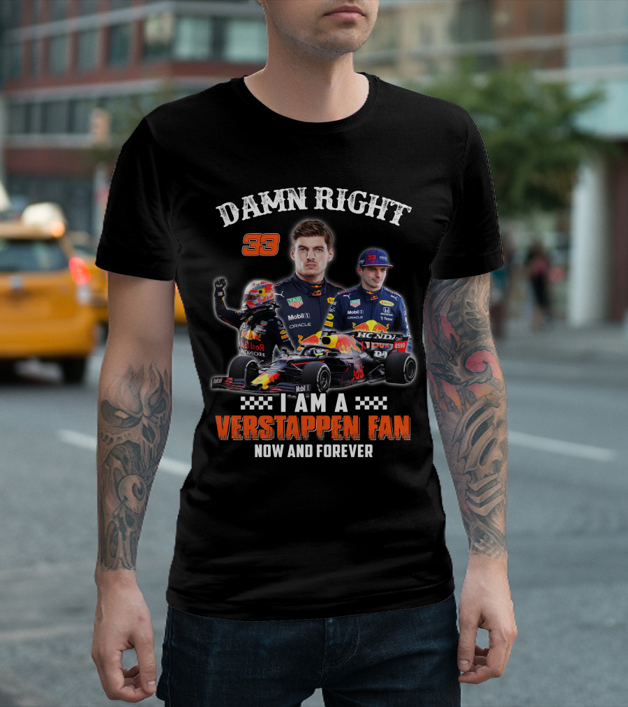 DAMN RIGHT 33 I AM A VERSTAPPEN FAN NOW AND FOREVER T-Shirt